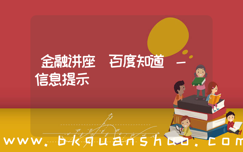 金融讲座(百度知道 - 信息提示)